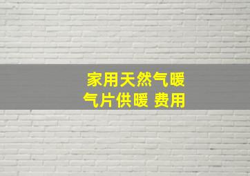 家用天然气暖气片供暖 费用